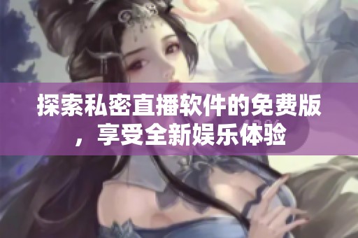 探索私密直播软件的免费版，享受全新娱乐体验