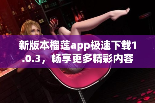 新版本榴莲app极速下载1.0.3，畅享更多精彩内容
