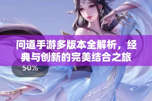 问道手游多版本全解析，经典与创新的完美结合之旅