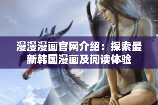 漫漫漫画官网介绍：探索最新韩国漫画及阅读体验