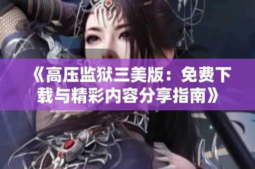《高压监狱三美版：免费下载与精彩内容分享指南》