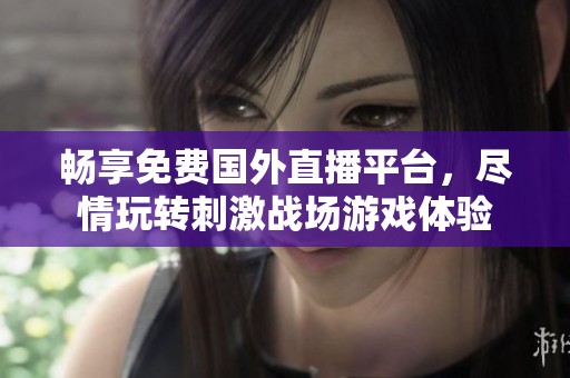 畅享免费国外直播平台，尽情玩转刺激战场游戏体验