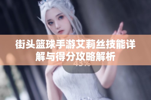 街头篮球手游艾莉丝技能详解与得分攻略解析