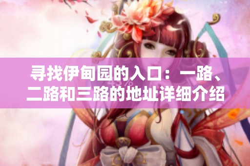 寻找伊甸园的入口：一路、二路和三路的地址详细介绍