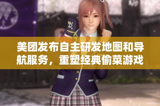 美团发布自主研发地图和导航服务，重塑经典偷菜游戏体验