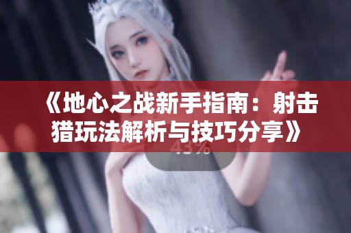 《地心之战新手指南：射击猎玩法解析与技巧分享》