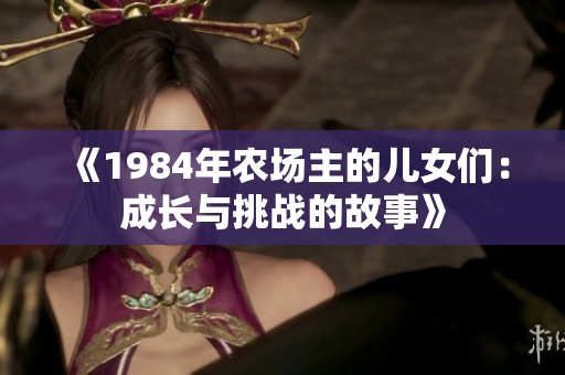 《1984年农场主的儿女们：成长与挑战的故事》
