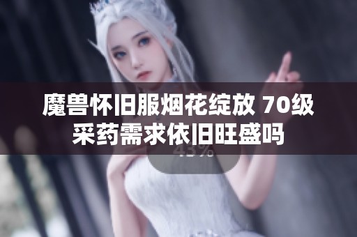 魔兽怀旧服烟花绽放 70级采药需求依旧旺盛吗