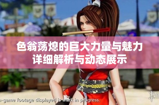 色翁荡熄的巨大力量与魅力详细解析与动态展示