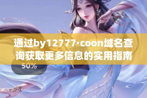 通过by12777·coon域名查询获取更多信息的实用指南