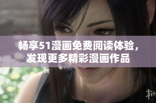 畅享51漫画免费阅读体验，发现更多精彩漫画作品