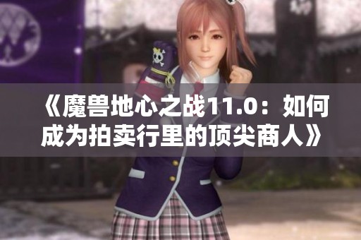 《魔兽地心之战11.0：如何成为拍卖行里的顶尖商人》