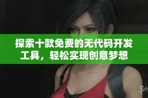 探索十款免费的无代码开发工具，轻松实现创意梦想