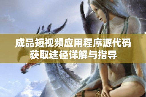成品短视频应用程序源代码获取途径详解与指导