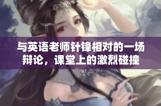 与英语老师针锋相对的一场辩论，课堂上的激烈碰撞