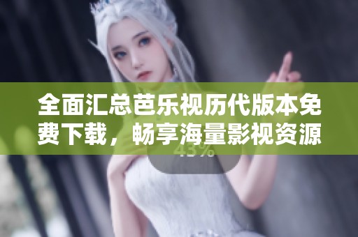 全面汇总芭乐视历代版本免费下载，畅享海量影视资源