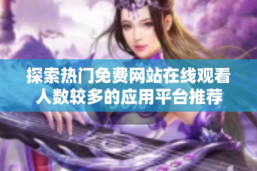 探索热门免费网站在线观看人数较多的应用平台推荐