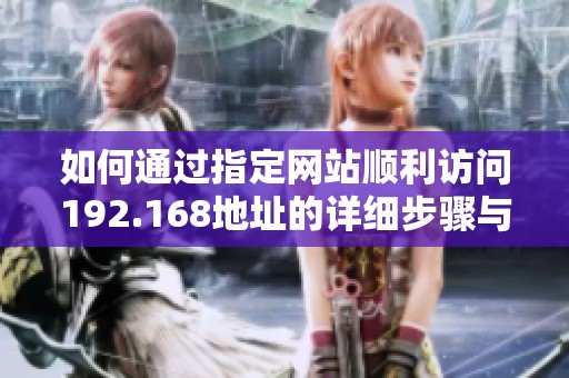 如何通过指定网站顺利访问192.168地址的详细步骤与技巧
