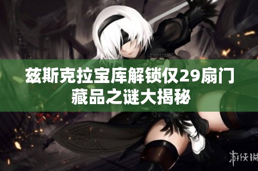 兹斯克拉宝库解锁仅29扇门 藏品之谜大揭秘