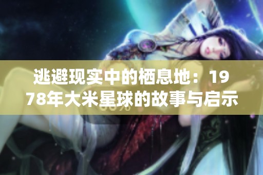 逃避现实中的栖息地：1978年大米星球的故事与启示