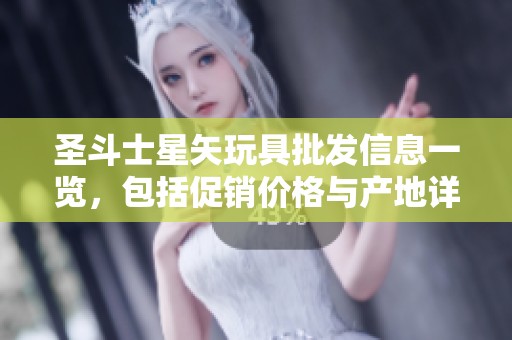 圣斗士星矢玩具批发信息一览，包括促销价格与产地详情