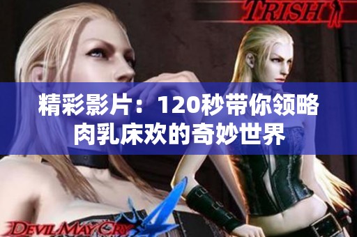 精彩影片：120秒带你领略肉乳床欢的奇妙世界