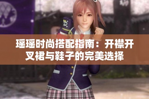 瑶瑶时尚搭配指南：开襟开叉裙与鞋子的完美选择