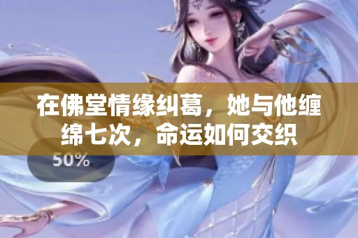 在佛堂情缘纠葛，她与他缠绵七次，命运如何交织