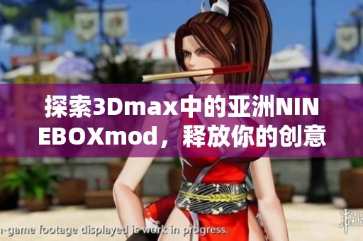探索3Dmax中的亚洲NINEBOXmod，释放你的创意潜能
