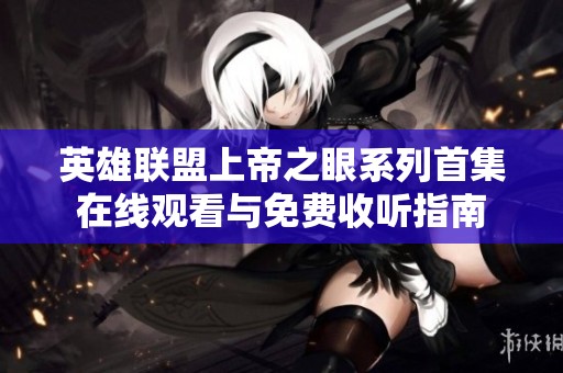 英雄联盟上帝之眼系列首集在线观看与免费收听指南