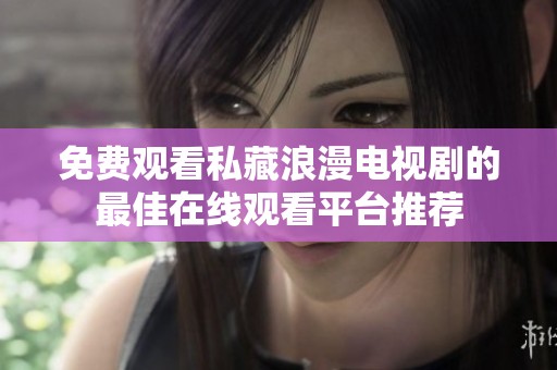 免费观看私藏浪漫电视剧的最佳在线观看平台推荐