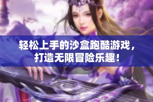 轻松上手的沙盒跑酷游戏，打造无限冒险乐趣！