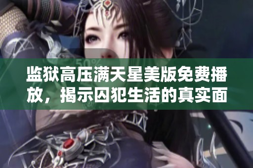 监狱高压满天星美版免费播放，揭示囚犯生活的真实面貌