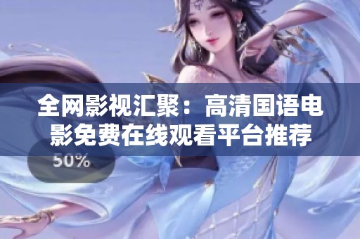 全网影视汇聚：高清国语电影免费在线观看平台推荐