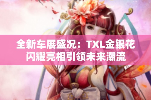全新车展盛况：TXL金银花闪耀亮相引领未来潮流