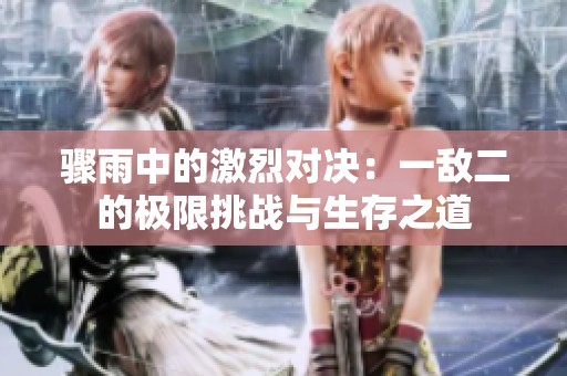 骤雨中的激烈对决：一敌二的极限挑战与生存之道