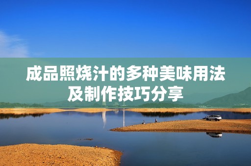 成品照烧汁的多种美味用法及制作技巧分享