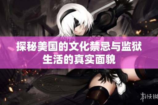 探秘美国的文化禁忌与监狱生活的真实面貌