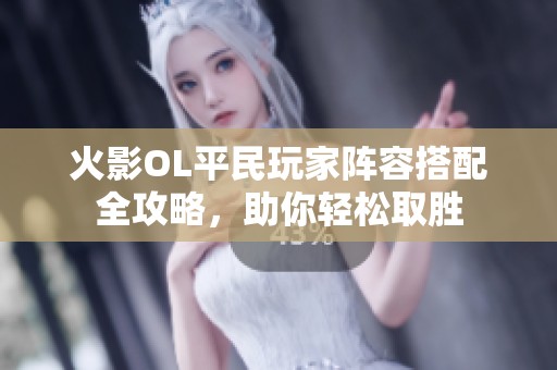 火影OL平民玩家阵容搭配全攻略，助你轻松取胜