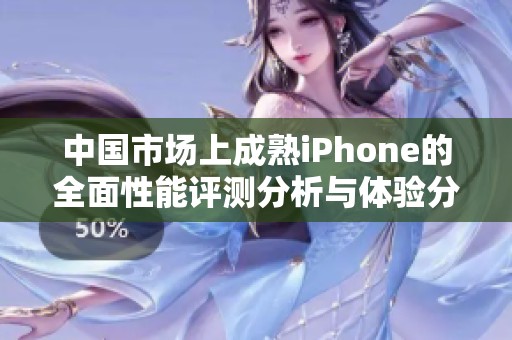 中国市场上成熟iPhone的全面性能评测分析与体验分享