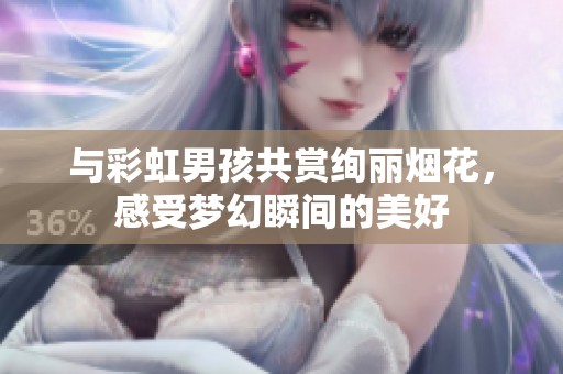 与彩虹男孩共赏绚丽烟花，感受梦幻瞬间的美好