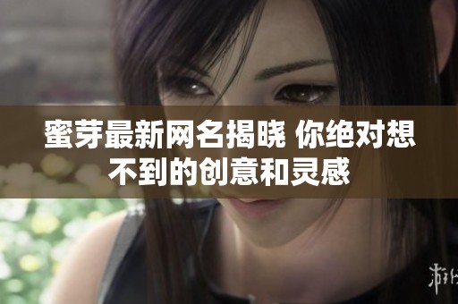 蜜芽最新网名揭晓 你绝对想不到的创意和灵感