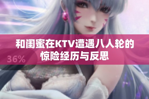 和闺蜜在KTV遭遇八人轮的惊险经历与反思