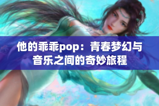 他的乖乖pop：青春梦幻与音乐之间的奇妙旅程