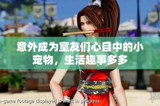 意外成为室友们心目中的小宠物，生活趣事多多