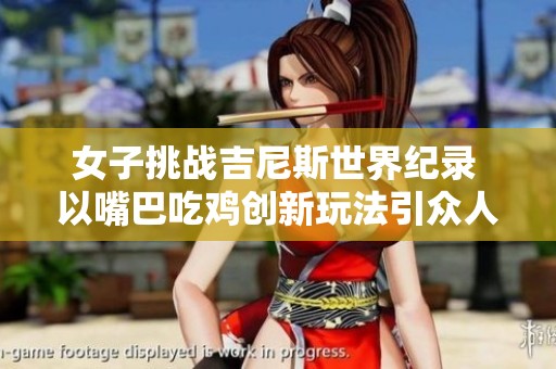 女子挑战吉尼斯世界纪录 以嘴巴吃鸡创新玩法引众人瞩目