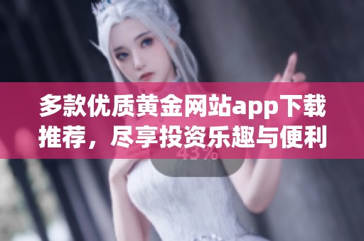 多款优质黄金网站app下载推荐，尽享投资乐趣与便利