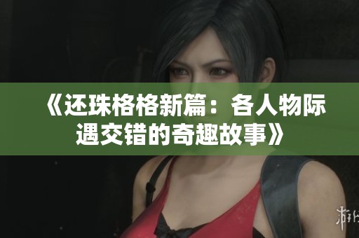 《还珠格格新篇：各人物际遇交错的奇趣故事》