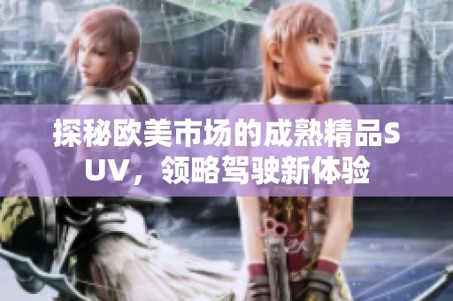 探秘欧美市场的成熟精品SUV，领略驾驶新体验