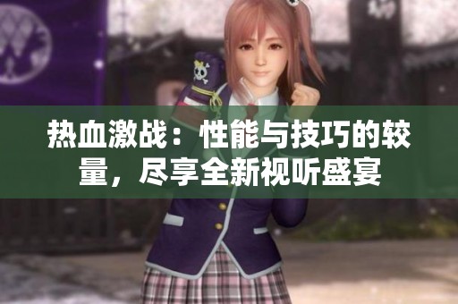 热血激战：性能与技巧的较量，尽享全新视听盛宴